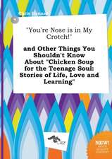 You're Nose Is in My Crotch! and Other Things You Shouldn't Know about Chicken Soup for the Teenage Soul: Stories of Life, Love and Learning