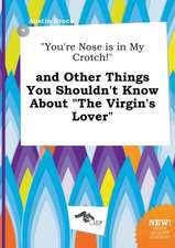 You're Nose Is in My Crotch! and Other Things You Shouldn't Know about the Virgin's Lover