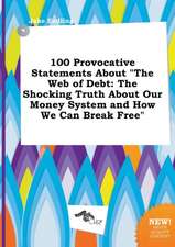 100 Provocative Statements about the Web of Debt: The Shocking Truth about Our Money System and How We Can Break Free