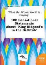 What the Whole World Is Saying: 100 Sensational Statements about King Bidgood's in the Bathtub