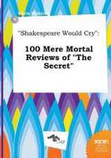 Shakespeare Would Cry: 100 Mere Mortal Reviews of the Secret