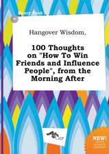 Hangover Wisdom, 100 Thoughts on How to Win Friends and Influence People, from the Morning After