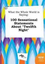 What the Whole World Is Saying: 100 Sensational Statements about Twelfth Night