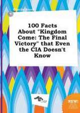 100 Facts about Kingdom Come: The Final Victory That Even the CIA Doesn't Know