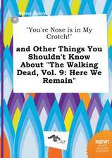 You're Nose Is in My Crotch! and Other Things You Shouldn't Know about the Walking Dead, Vol. 9: Here We Remain