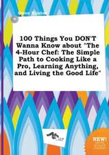 100 Things You Don't Wanna Know about the 4-Hour Chef: The Simple Path to Cooking Like a Pro, Learning Anything, and Living the Good Life