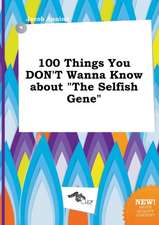 100 Things You Don't Wanna Know about the Selfish Gene