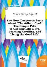 Never Sleep Again! the Most Dangerous Facts about the 4-Hour Chef: The Simple Path to Cooking Like a Pro, Learning Anything, and Living the Good Life