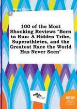 100 of the Most Shocking Reviews Born to Run: A Hidden Tribe, Superathletes, and the Greatest Race the World Has Never Seen