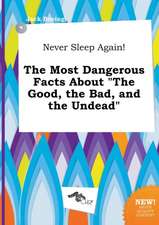 Never Sleep Again! the Most Dangerous Facts about the Good, the Bad, and the Undead