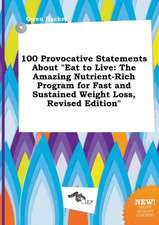 100 Provocative Statements about Eat to Live: The Amazing Nutrient-Rich Program for Fast and Sustained Weight Loss, Revised Edition