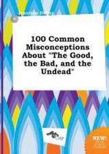 100 Common Misconceptions about the Good, the Bad, and the Undead