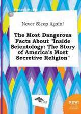 Never Sleep Again! the Most Dangerous Facts about Inside Scientology: The Story of America's Most Secretive Religion