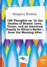 Hangover Wisdom, 100 Thoughts on in the Garden of Beasts: Love, Terror, and an American Family in Hitler's Berlin, from the Morning After