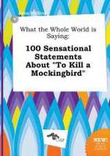 What the Whole World Is Saying: 100 Sensational Statements about to Kill a Mockingbird