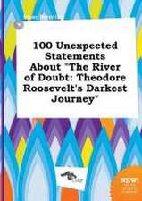 100 Unexpected Statements about the River of Doubt: Theodore Roosevelt's Darkest Journey