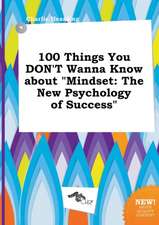 100 Things You Don't Wanna Know about Mindset: The New Psychology of Success