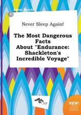 Never Sleep Again! the Most Dangerous Facts about Endurance: Shackleton's Incredible Voyage