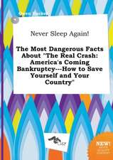 Never Sleep Again! the Most Dangerous Facts about the Real Crash: America's Coming Bankruptcy---How to Save Yourself and Your Country