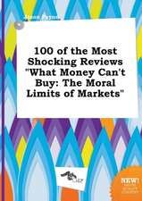 100 of the Most Shocking Reviews What Money Can't Buy: The Moral Limits of Markets