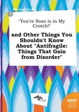 You're Nose Is in My Crotch! and Other Things You Shouldn't Know about Antifragile: Things That Gain from Disorder