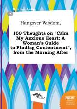 Hangover Wisdom, 100 Thoughts on Calm My Anxious Heart: A Woman's Guide to Finding Contentment, from the Morning After