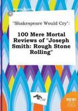 Shakespeare Would Cry: 100 Mere Mortal Reviews of Joseph Smith: Rough Stone Rolling