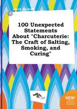 100 Unexpected Statements about Charcuterie: The Craft of Salting, Smoking, and Curing