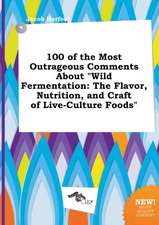 100 of the Most Outrageous Comments about Wild Fermentation: The Flavor, Nutrition, and Craft of Live-Culture Foods