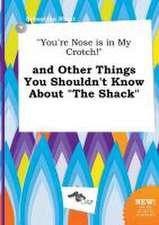 You're Nose Is in My Crotch! and Other Things You Shouldn't Know about the Shack