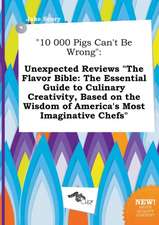 10 000 Pigs Can't Be Wrong: Unexpected Reviews the Flavor Bible: The Essential Guide to Culinary Creativity, Based on the Wisdom of America's Mos