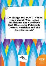 100 Things You Don't Wanna Know about Nourishing Traditions: The Cookbook That Challenges Politically Correct Nutrition and the Diet Dictocrats