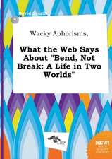 Wacky Aphorisms, What the Web Says about Bend, Not Break: A Life in Two Worlds