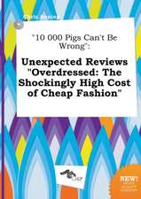 10 000 Pigs Can't Be Wrong: Unexpected Reviews Overdressed: The Shockingly High Cost of Cheap Fashion