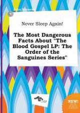 Never Sleep Again! the Most Dangerous Facts about the Blood Gospel LP: The Order of the Sanguines Series