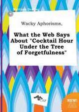 Wacky Aphorisms, What the Web Says about Cocktail Hour Under the Tree of Forgetfulness