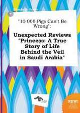 10 000 Pigs Can't Be Wrong: Unexpected Reviews Princess: A True Story of Life Behind the Veil in Saudi Arabia