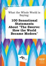 What the Whole World Is Saying: 100 Sensational Statements about the Swerve: How the World Became Modern