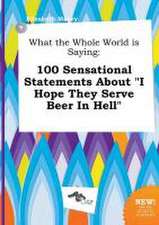 What the Whole World Is Saying: 100 Sensational Statements about I Hope They Serve Beer in Hell