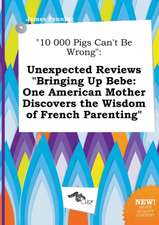 10 000 Pigs Can't Be Wrong: Unexpected Reviews Bringing Up Bebe: One American Mother Discovers the Wisdom of French Parenting