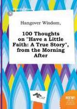 Hangover Wisdom, 100 Thoughts on Have a Little Faith: A True Story, from the Morning After