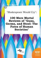 Shakespeare Would Cry: 100 Mere Mortal Reviews of Guns, Germs, and Steel: The Fates of Human Societies