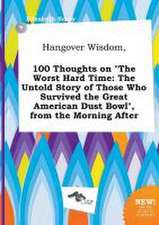 Hangover Wisdom, 100 Thoughts on the Worst Hard Time: The Untold Story of Those Who Survived the Great American Dust Bowl, from the Morning After