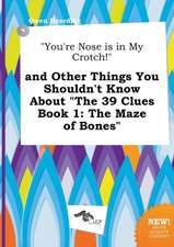 You're Nose Is in My Crotch! and Other Things You Shouldn't Know about the 39 Clues Book 1: The Maze of Bones