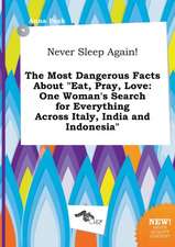 Never Sleep Again! the Most Dangerous Facts about Eat, Pray, Love: One Woman's Search for Everything Across Italy, India and Indonesia