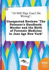 10 000 Pigs Can't Be Wrong: Unexpected Reviews the Poisoner's Handbook: Murder and the Birth of Forensic Medicine in Jazz Age New York