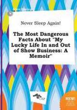 Never Sleep Again! the Most Dangerous Facts about My Lucky Life in and Out of Show Business: A Memoir