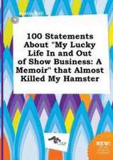 100 Statements about My Lucky Life in and Out of Show Business: A Memoir That Almost Killed My Hamster