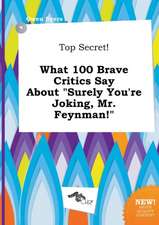 Top Secret! What 100 Brave Critics Say about Surely You're Joking, Mr. Feynman!