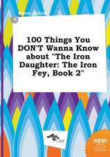 100 Things You Don't Wanna Know about the Iron Daughter: The Iron Fey, Book 2